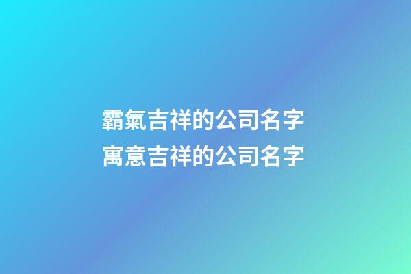 霸氣吉祥的公司名字 寓意吉祥的公司名字